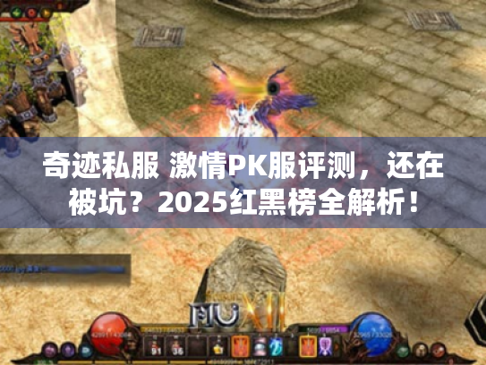 奇迹私服 激情PK服评测,还在被坑?2025红黑榜全解析! 奇迹私服 激情PK服评测,还在被坑?2025红黑榜全解析!