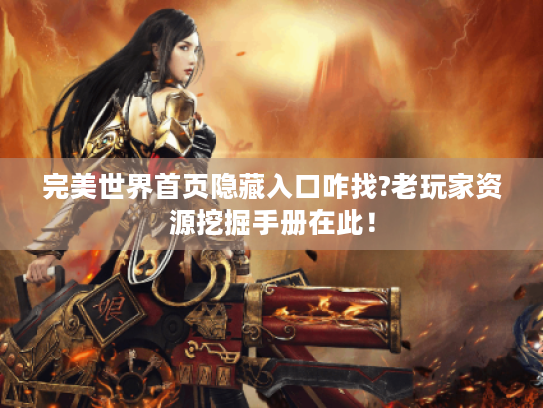 完美世界首页隐藏入口咋找?老玩家资源挖掘手册在此！