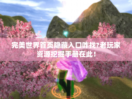 完美世界首页隐藏入口咋找?老玩家资源挖掘手册在此！
