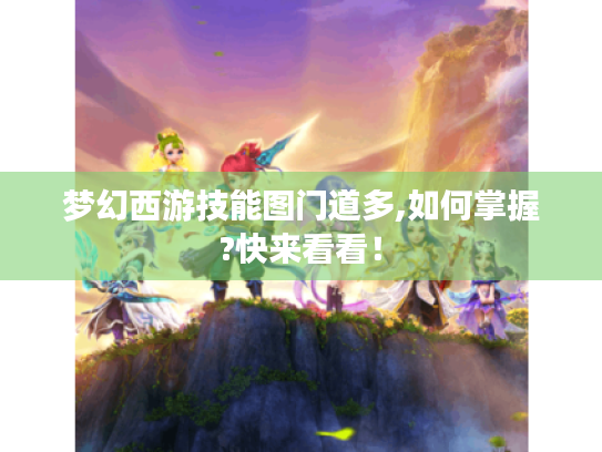 梦幻西游技能图门道多,如何掌握?快来看看！