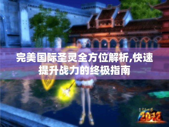 完美国际圣灵全方位解析,快速提升战力的终极指南 完美国际圣灵全方位解析,快速提升战力的终极指南