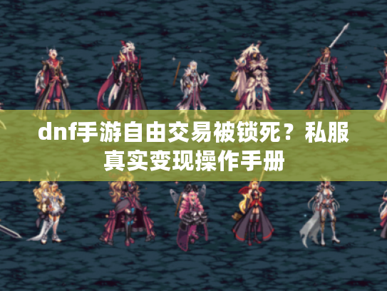 dnf手游自由交易被锁死？私服真实变现操作手册