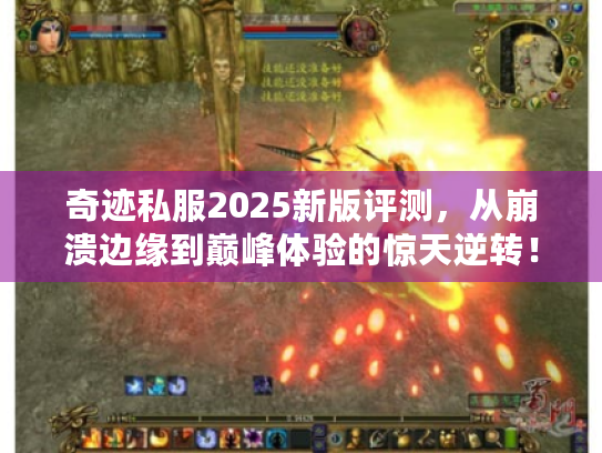 奇迹私服2025新版评测，从崩溃边缘到巅峰体验的惊天逆转！