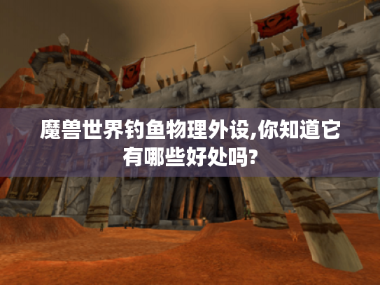 魔兽世界钓鱼物理外设,你知道它有哪些好处吗?