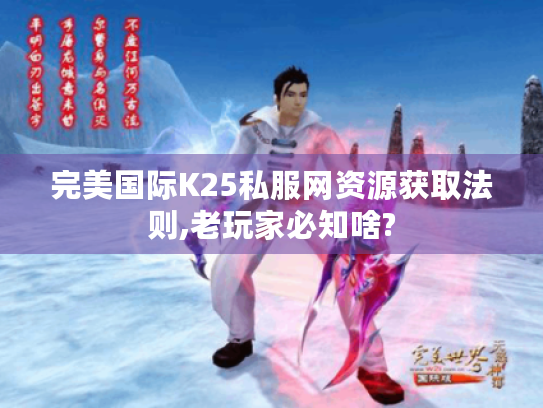 完美国际K25私服网资源获取法则,老玩家必知啥?