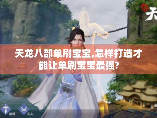 天龙八部单刷宝宝,怎样打造才能让单刷宝宝最强?