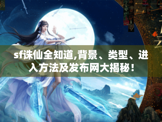 sf诛仙全知道,背景、类型、进入方法及发布网大揭秘！