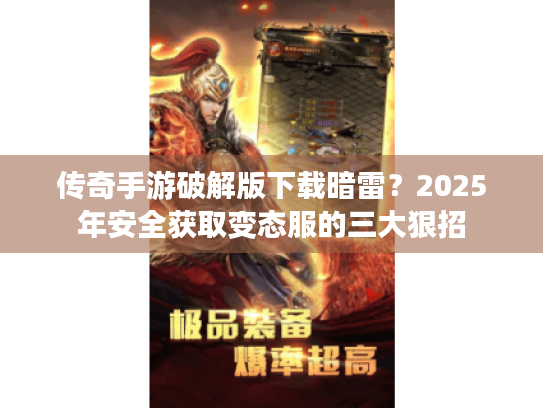 传奇手游破解版下载暗雷？2025年安全获取变态服的三大狠招