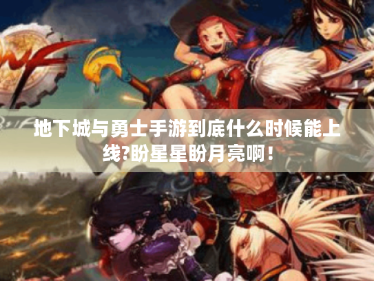 地下城与勇士手游到底什么时候能上线?盼星星盼月亮啊！