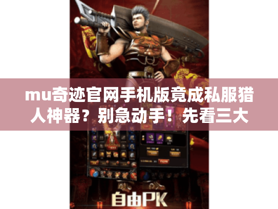mu奇迹官网手机版竟成私服猎人神器？别急动手！先看三大陷阱