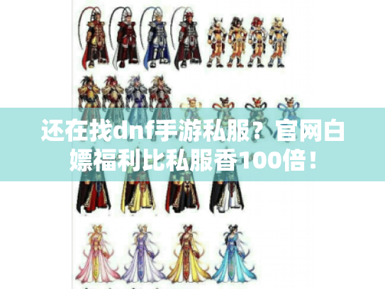 还在找dnf手游私服？官网白嫖福利比私服香100倍！