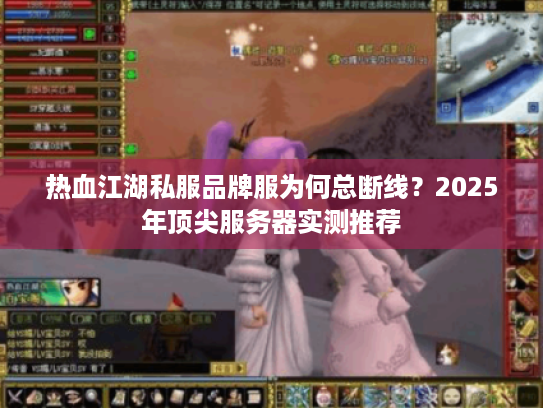 热血江湖私服品牌服为何总断线？2025年顶尖服务器实测推荐
