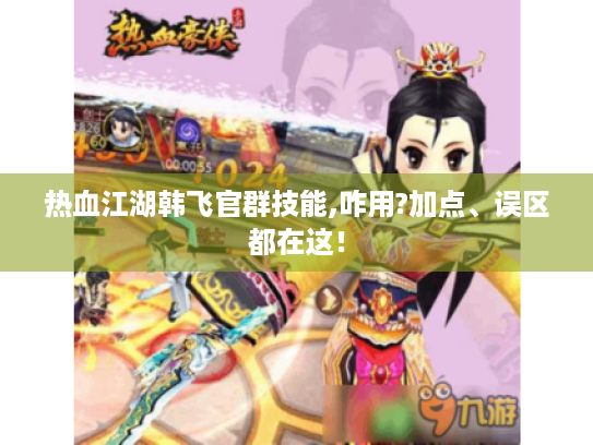 热血江湖韩飞官群技能,咋用?加点、误区都在这！