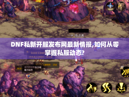 DNF私新开服发布网最新情报,如何从零掌握私服动态?