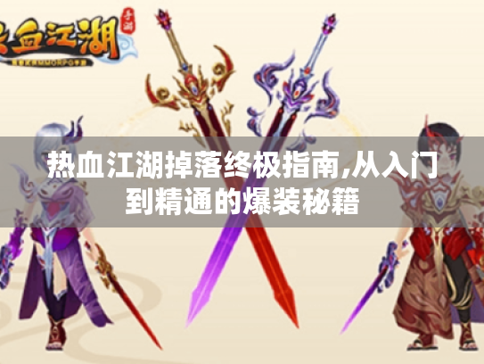 热血江湖掉落终极指南,从入门到精通的爆装秘籍 热血江湖掉落终极指南,从入门到精通的爆装秘籍