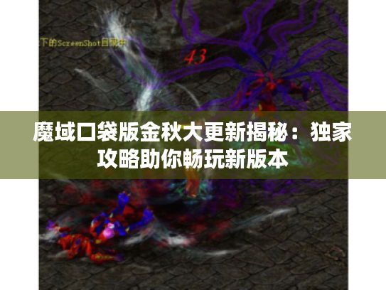 魔域口袋版金秋大更新揭秘：独家攻略助你畅玩新版本