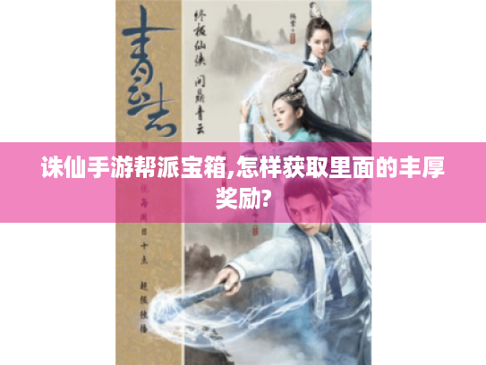 诛仙手游帮派宝箱,怎样获取里面的丰厚奖励? 诛仙手游帮派宝箱,怎样获取里面的丰厚奖励?