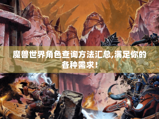魔兽世界角色查询方法汇总,满足你的各种需求! 魔兽世界角色查询方法汇总,满足你的各种需求!