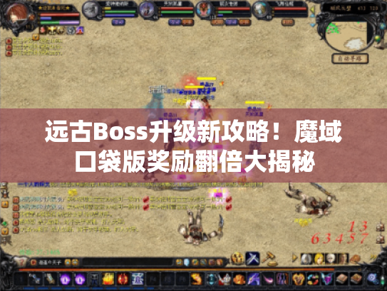 远古Boss升级新攻略！魔域口袋版奖励翻倍大揭秘