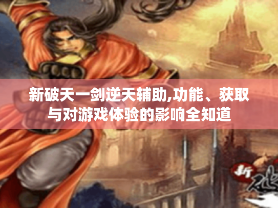 新破天一剑逆天辅助,功能、获取与对游戏体验的影响全知道
