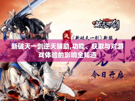 新破天一剑逆天辅助,功能、获取与对游戏体验的影响全知道
