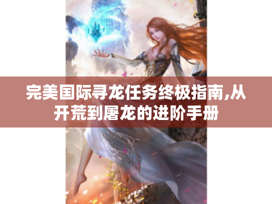 完美国际寻龙任务终极指南,从开荒到屠龙的进阶手册