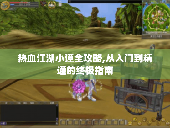 热血江湖小谭全攻略,从入门到精通的终极指南