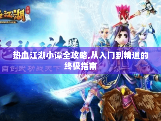 热血江湖小谭全攻略,从入门到精通的终极指南