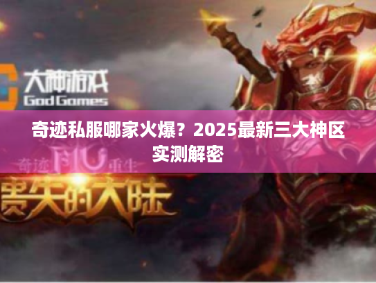 奇迹私服哪家火爆?2025最新三大神区实测解密 奇迹私服哪家火爆?2025最新三大神区实测解密