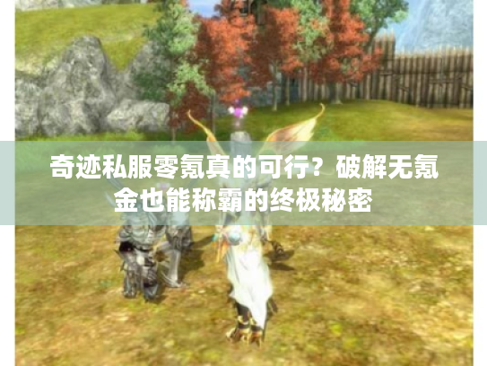 奇迹私服零氪真的可行？破解无氪金也能称霸的终极秘密