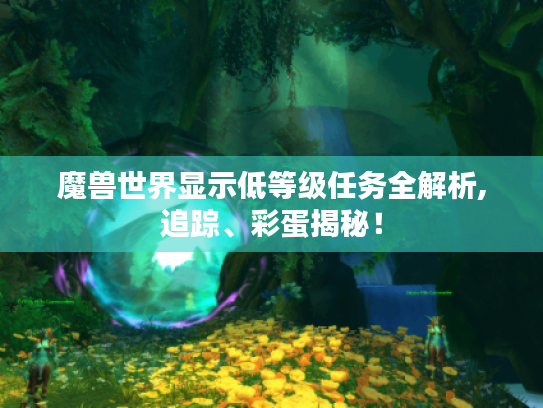 魔兽世界显示低等级任务全解析,追踪、彩蛋揭秘！