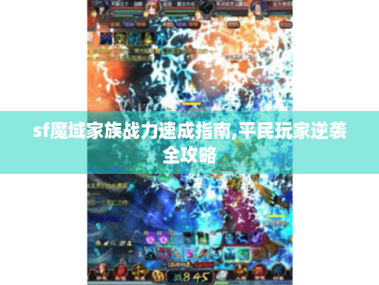 sf魔域家族战力速成指南,平民玩家逆袭全攻略