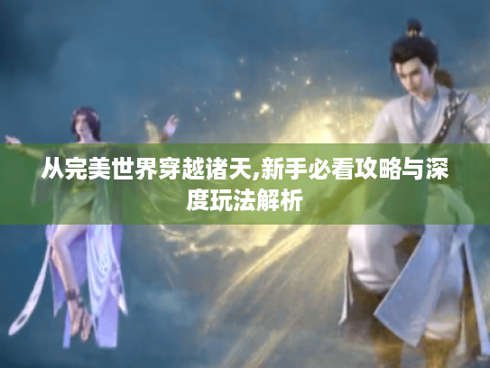 从完美世界穿越诸天,新手必看攻略与深度玩法解析