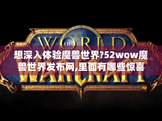 想深入体验魔兽世界?52wow魔兽世界发布网,里面有哪些惊喜?