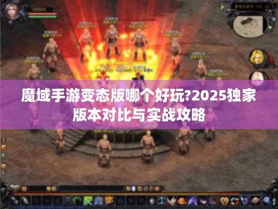 魔域手游变态版哪个好玩?2025独家版本对比与实战攻略