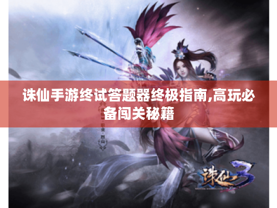 诛仙手游终试答题器终极指南,高玩必备闯关秘籍 诛仙手游终试答题器终极指南,高玩必备闯关秘籍
