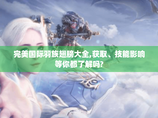 完美国际羽族翅膀大全,获取、技能影响等你都了解吗?