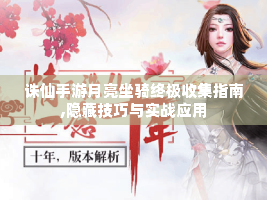 诛仙手游月亮坐骑终极收集指南,隐藏技巧与实战应用