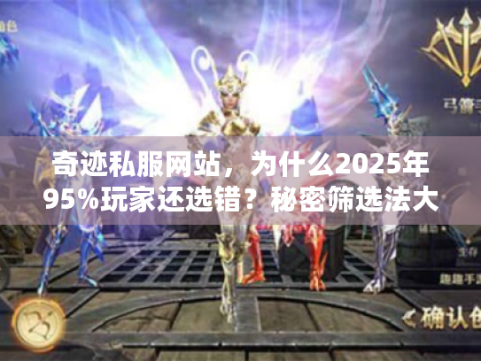 奇迹私服网站，为什么2025年95%玩家还选错？秘密筛选法大公开