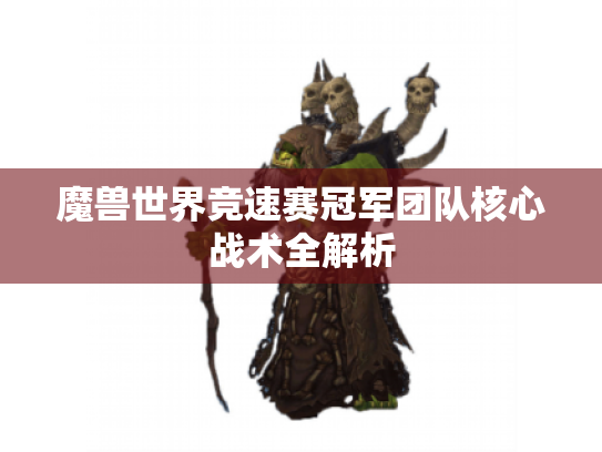 魔兽世界竞速赛冠军团队核心战术全解析