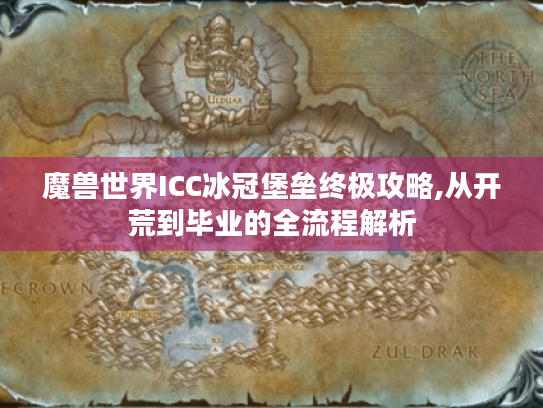 魔兽世界ICC冰冠堡垒终极攻略,从开荒到毕业的全流程解析