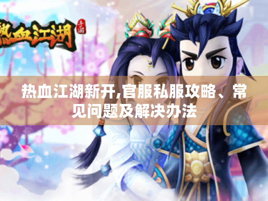 热血江湖新开,官服私服攻略、常见问题及解决办法