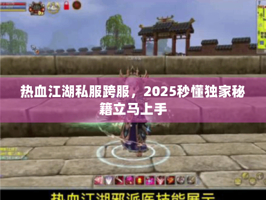 热血江湖私服跨服，2025秒懂独家秘籍立马上手