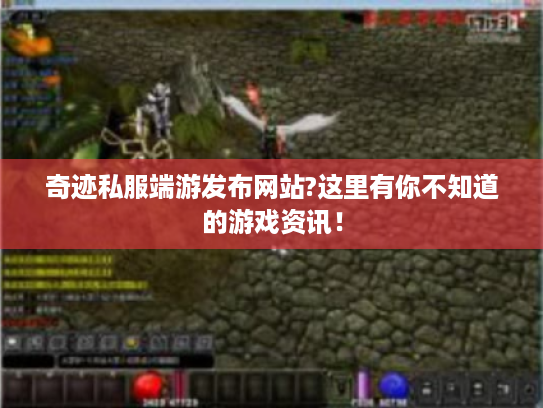 奇迹私服端游发布网站?这里有你不知道的游戏资讯！