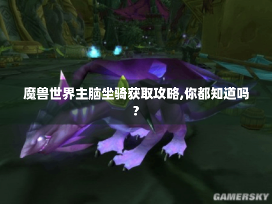 魔兽世界主脑坐骑获取攻略,你都知道吗?