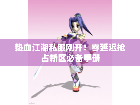 热血江湖私服刚开！零延迟抢占新区必备手册