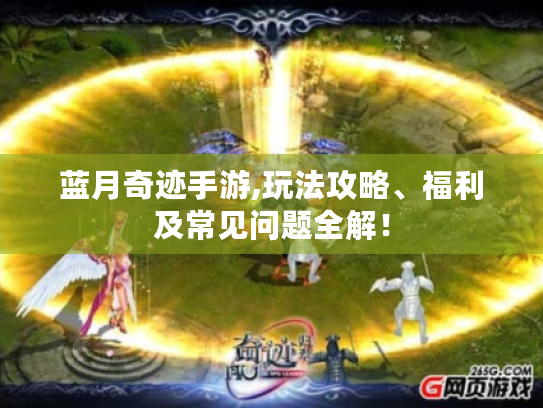 蓝月奇迹手游,玩法攻略、福利及常见问题全解! 蓝月奇迹手游,玩法攻略、福利及常见问题全解!