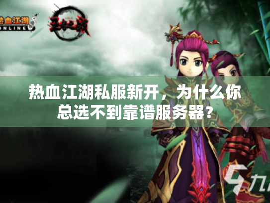 热血江湖私服新开,为什么你总选不到靠谱服务器? 热血江湖私服新开,为什么你总选不到靠谱服务器?