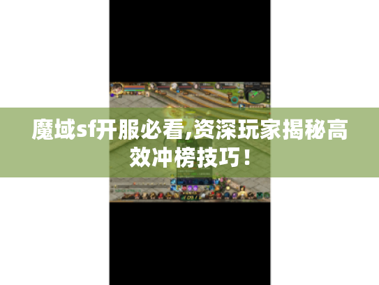 魔域sf开服必看,资深玩家揭秘高效冲榜技巧！