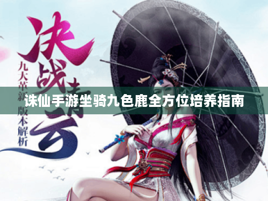 诛仙手游坐骑九色鹿全方位培养指南